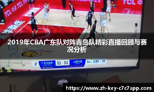 2019年CBA广东队对阵青岛队精彩直播回顾与赛况分析