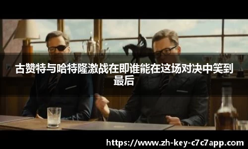 古赞特与哈特隆激战在即谁能在这场对决中笑到最后