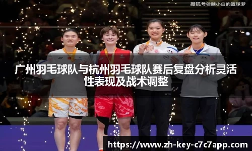 广州羽毛球队与杭州羽毛球队赛后复盘分析灵活性表现及战术调整