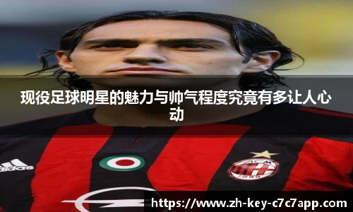 现役足球明星的魅力与帅气程度究竟有多让人心动