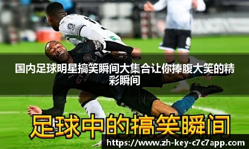 国内足球明星搞笑瞬间大集合让你捧腹大笑的精彩瞬间